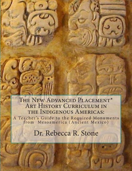 The New Advanced Placement* Art History Curriculum in the Indigenous Americas: A Teacher's Guide to the Required Monuments from Mesoamerica (Ancient M by Stone, Rebecca R.