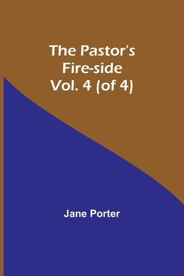 The Pastor's Fire-side Vol. 4 (of 4) by Porter, Jane