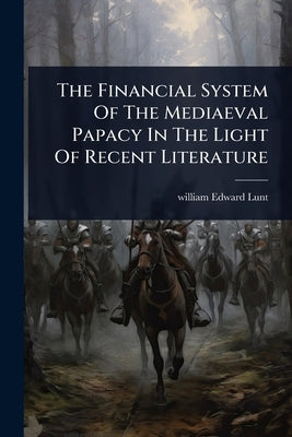 The Financial System Of The Mediaeval Papacy In The Light Of Recent Literature by Lunt, William Edward