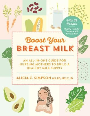 Boost Your Breast Milk: An All-In-One Guide for Nursing Mothers to Build a Healthy Milk Supply by Simpson, Alicia C.