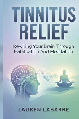 Tinnitus Relief: Rewiring Your Brain Through Habituation And Meditation by Labarre, Lauren