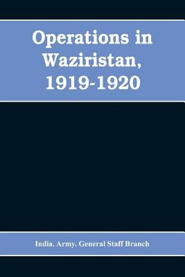 Operations in Waziristan, 1919-1920 by Army General Staff Branch, India