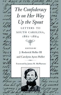Confederacy Is on Her Way Up the Spout: Letters to South Carolina, 1861-1864 by Barrett, Milton