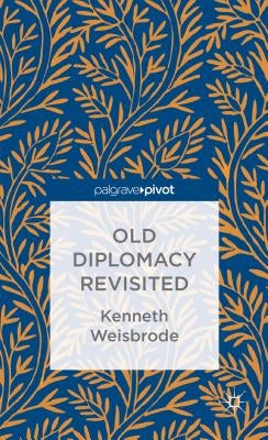 Old Diplomacy Revisited: A Study in the Modern History of Diplomatic Transformations by Weisbrode, K.