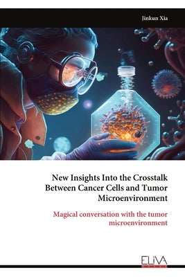 New Insights Into the Crosstalk Between Cancer Cells and Tumor Microenvironment by Xia, Jinkun