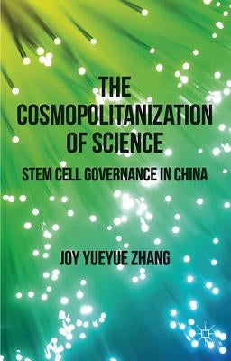 The Cosmopolitanization of Science: Stem Cell Governance in China by Zhang, J.