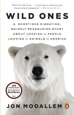 Wild Ones: A Sometimes Dismaying, Weirdly Reassuring Story about Looking at People Looking at Animals in America by Mooallem, Jon