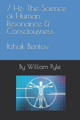 7 Hz: The Science of Human Resonance & Consciousness Itzhak Bentov by Pyle, William