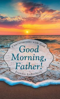 Good Morning, Father!: Conversations with God by Labarbera, Jeannie