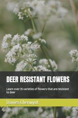Deer Resistant Flowers: Learn over 35 varieties of flowers that are resistant to deer by Cheruiyot, Davies