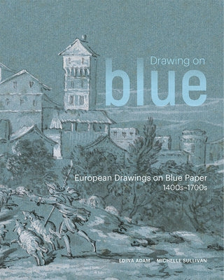Drawing on Blue: European Drawings on Blue Paper, 1400s-1700s by Adam, Edina