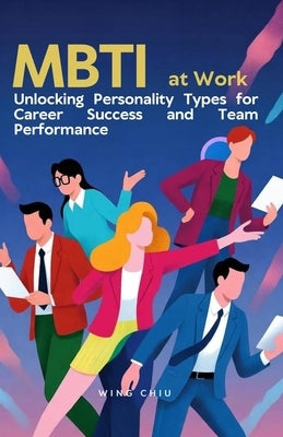 MBTI at Work: Unlocking Personality Types for Career Success and Team Performance by Chiu, Wing