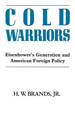 Cold Warriors: Eisenhower's Generation and the Making of American Foreign Policy by Brands, Henry William
