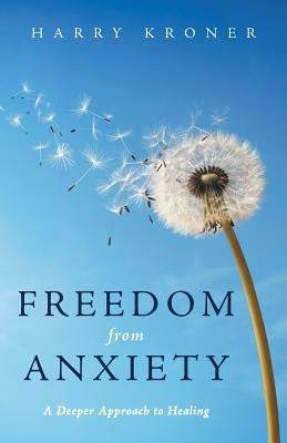 Freedom from Anxiety: A Deeper Approach to Healing by Kroner, Harry
