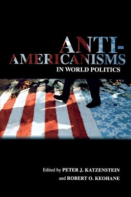 Anti-Americanisms in World Politics by Katzenstein, Peter J.