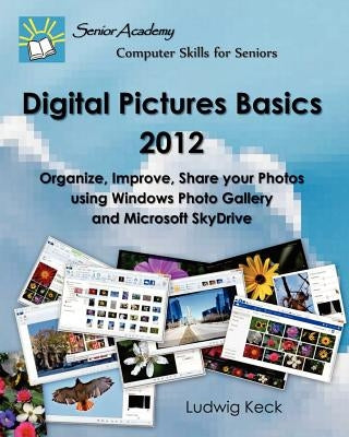 Digital Pictures Basics - 2012: Organize, Improve, Share your Photos using Windows Photo Gallery and Microsoft SkyDrive by Keck, Ludwig