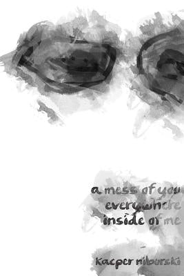 A mess of you everywhere inside of me by Niburski, Kacper
