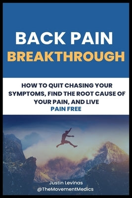 Back Pain Breakthrough: How To Quit Chasing Your Symptoms, Find The Root Cause Of Your Pain, And Live Pain Free by Levinas, Justin