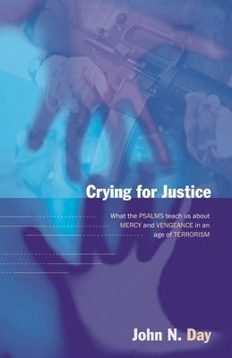 Crying for Justice: What the Psalms Teach Us about Mercy and Vengeance in an Age of Terrorism by Day, John