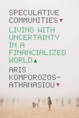 Speculative Communities: Living with Uncertainty in a Financialized World by Komporozos-Athanasiou, Aris