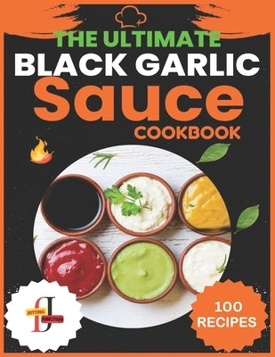 The Ultimate Black Garlic Sauce Cookbook: The Next Big Thing in Your Kitchen 100 Homemade Sauce Recipes; Step-by-Step Beginner's Guide to Making Black by Junction, Jotting