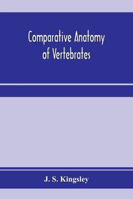 Comparative anatomy of vertebrates by S. Kingsley, J.