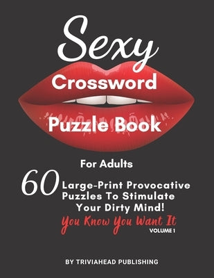 Sexy Crossword Puzzle Book for Adults. You Know You Want It! Volume 1: 60 Large-Print Provocative Puzzles To Stimulate Your Dirty Mind! by Publishing, Triviahead