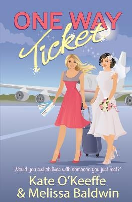 One Way Ticket: A romantic comedy by Baldwin, Melissa