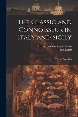 The Classic and Connoisseur in Italy and Sicily: With an Appendix by Evans, George William David