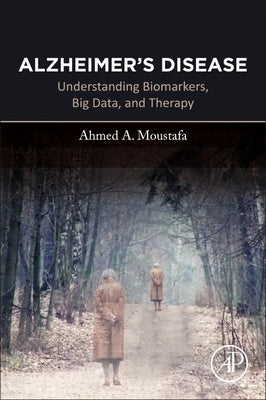 Alzheimer's Disease: Understanding Biomarkers, Big Data, and Therapy by Moustafa, Ahmed A.