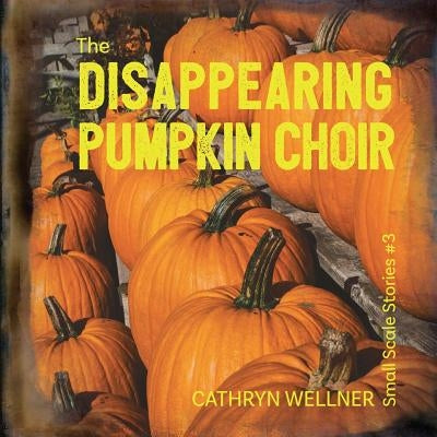 The Disappearing Pumpkin Choir by Wellner, Cathryn