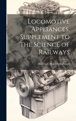 Locomotive Appliances, Supplement to The Science of Railways by Kirkman, Marshall Monroe