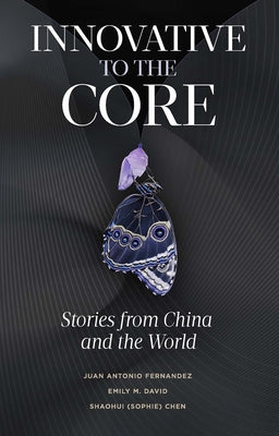 Innovative to the Core: Stories from China and the World by Fernandez, Juan Antonio