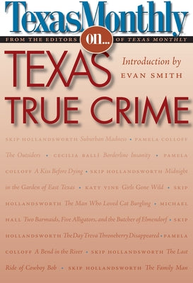 Texas Monthly on . . .: Texas True Crime by Texas Monthly, Editors Of