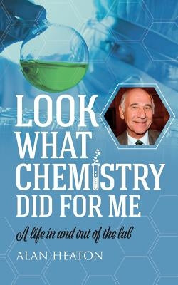 Look What Chemistry Did For Me: A life in and out of the lab by Heaton, Alan