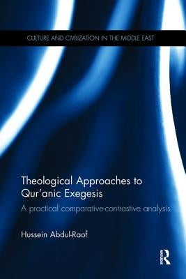 Theological Approaches to Qur'anic Exegesis: A Practical Comparative-Contrastive Analysis by Abdul-Raof, Hussein