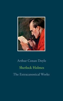 Sherlock Holmes - The Extracanonical Works by Doyle, Arthur Conan