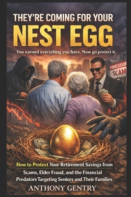 They're Coming For Your Nest Egg: How to Protect Your Retirement Savings from Scams, Elder Fraud, and the Financial Predators Targeting Seniors and Th by Gentry, Anthony