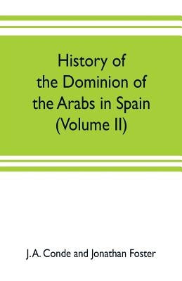 History of the dominion of the Arabs in Spain (Volume II) by A. Conde and Jonathan Foster, J.