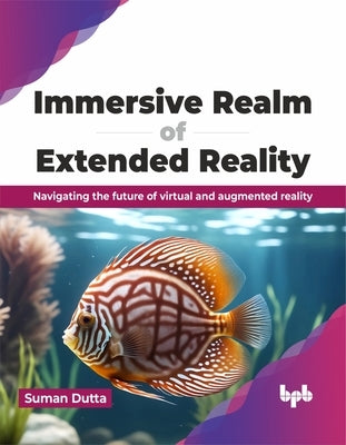 Immersive Realm of Extended Reality: Navigating the Future of Virtual and Augmented Reality by Dutta, Suman