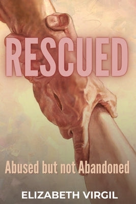 Rescued: Abused but not Abandoned by Virgil, Elizabeth
