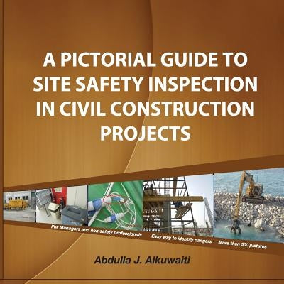 A pictorial Guide To Site Safety Inspection in Civil Construction Projects by Alkuwaiti, Abdulla J.