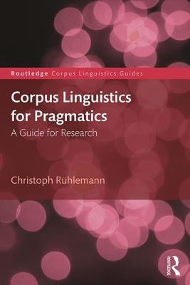 Corpus Linguistics for Pragmatics: A guide for research by Rühlemann, Christoph