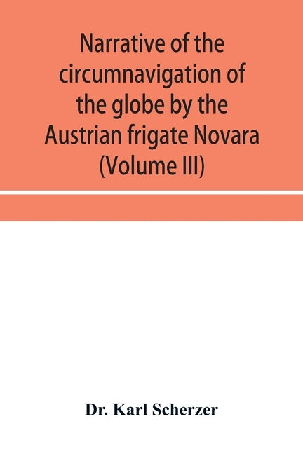 Narrative of the circumnavigation of the globe by the Austrian frigate Novara, (Commodore B. von Wüllerstorf-Urbair) undertaken by order of the by Karl Scherzer