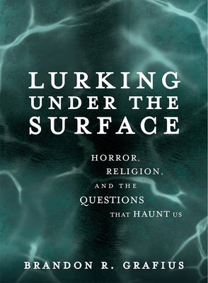 Lurking Under the Surface: Horror, Religion, and the Questions That Haunt Us by Grafius, Brandon R.