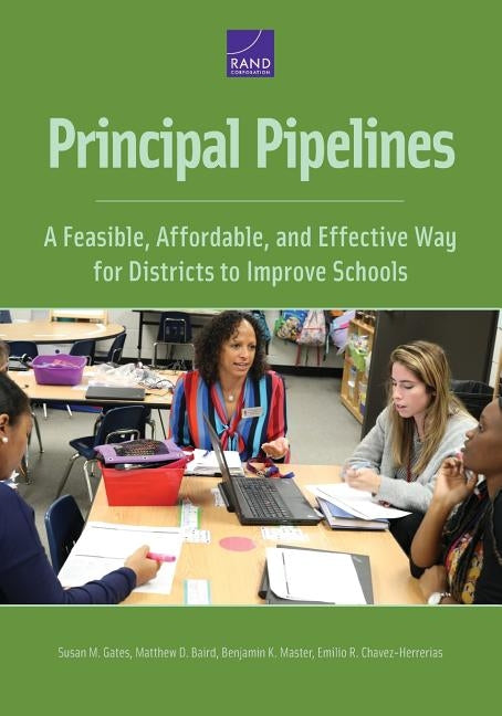 Principal Pipelines: A Feasible, Affordable, and Effective Way for Districts to Improve Schools by Gates, Susan M.