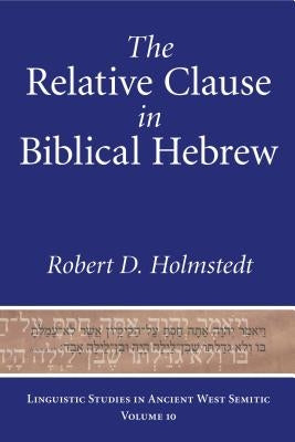 The Relative Clause in Biblical Hebrew by Holmstedt, Robert D.