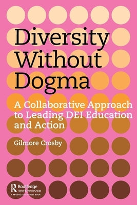 Diversity Without Dogma: A Collaborative Approach to Leading DEI Education and Action by Crosby, Gilmore