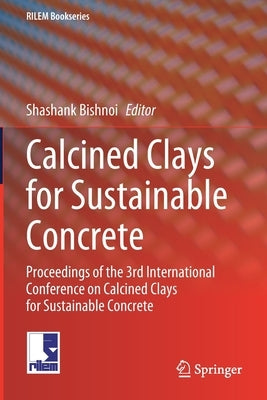 Calcined Clays for Sustainable Concrete: Proceedings of the 3rd International Conference on Calcined Clays for Sustainable Concrete by Bishnoi, Shashank