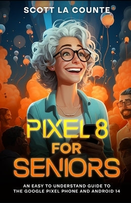 Pixel 8 for Seniors: An Easy to Understand Guide to Pixel and Android 14 by La Counte, Scott